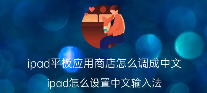 ipad平板应用商店怎么调成中文 ipad怎么设置中文输入法？